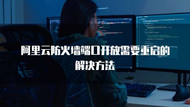 阿里云防火墙端口开放需要重启的解决方法
