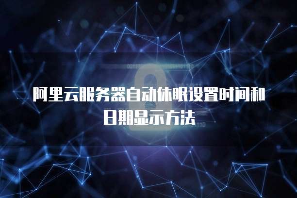 阿里云服务器自动休眠设置时间和日期显示方法