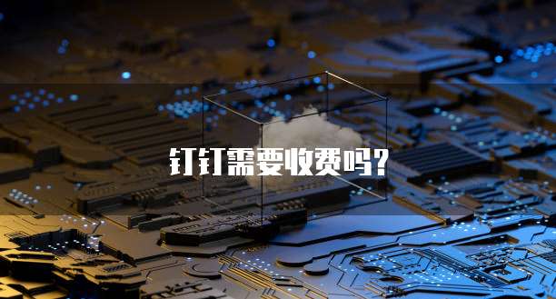 钉钉需要收费吗?