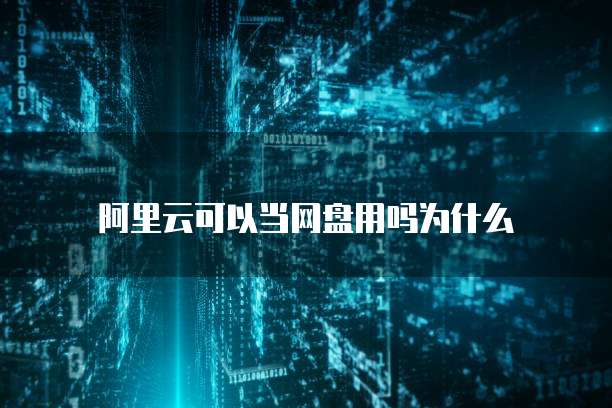 阿里云可以当网盘用吗为什么