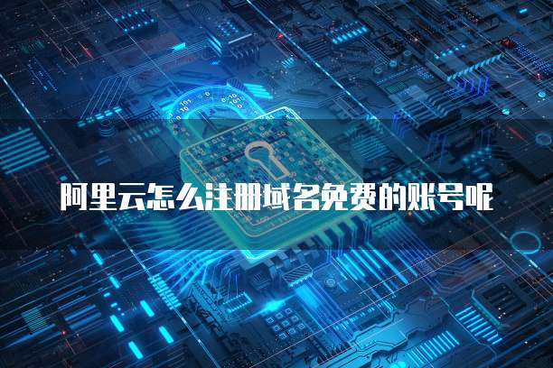 阿里云怎么注册域名免费的账号呢