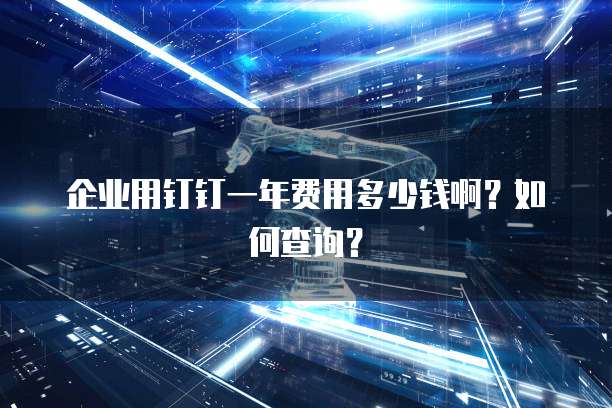 企业用钉钉一年费用多少钱啊？如何查询？
