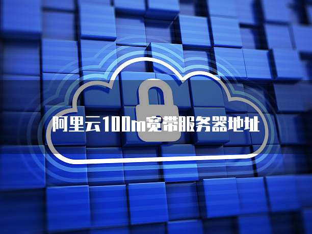 阿里云100m宽带服务器地址