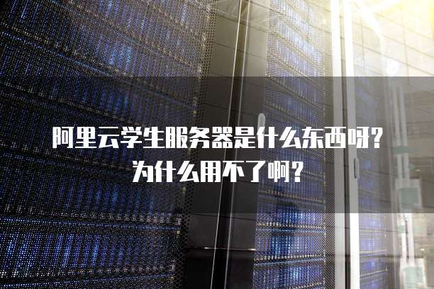 阿里云学生服务器是什么东西呀?为什么用不了啊?