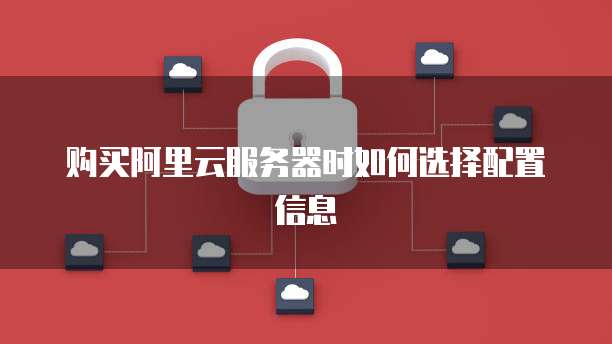 购买阿里云服务器时如何选择配置信息