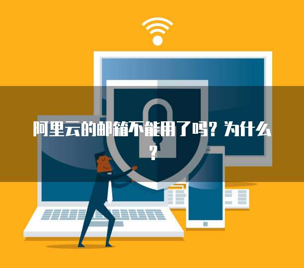 阿里云的邮箱不能用了吗？为什么？