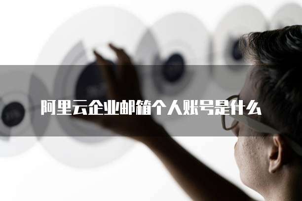 阿里云企业邮箱个人账号是什么