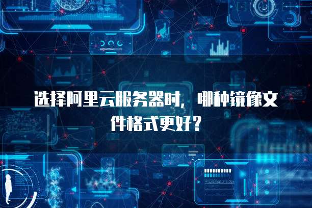 选择阿里云服务器时,哪种镜像文件格式更好?