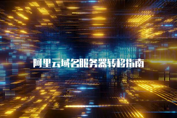 阿里云域名服务器转移指南
