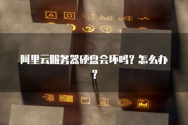 阿里云服务器硬盘会坏吗?怎么办?