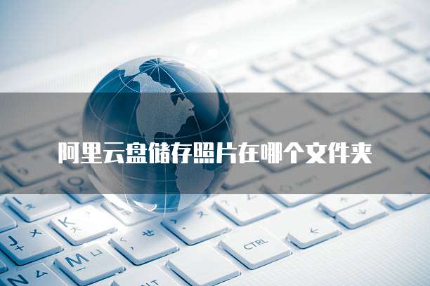 阿里云盘储存照片在哪个文件夹