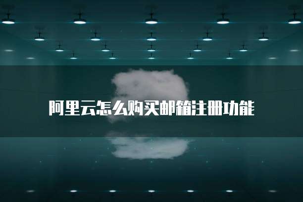 阿里云怎么购买邮箱注册功能