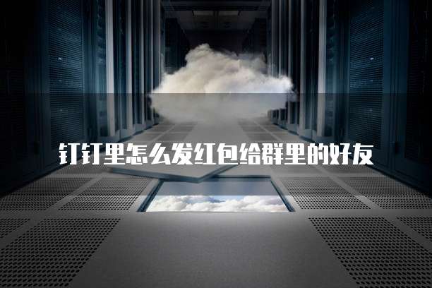 钉钉里怎么发红包给群里的好友