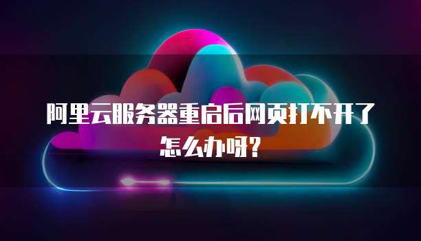 阿里云服务器重启后网页打不开了怎么办呀？