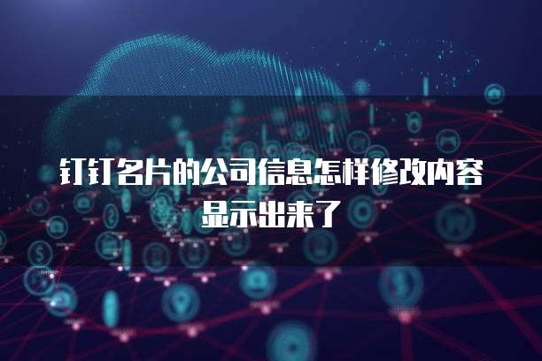 钉钉名片的公司信息怎样修改内容显示出来了