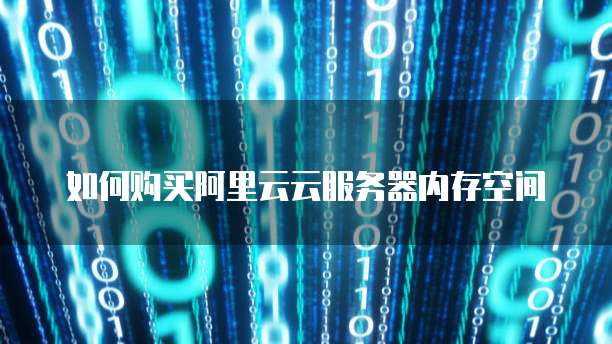 如何购买阿里云云服务器内存空间
