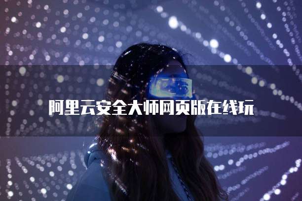 阿里云安全大师网页版在线玩