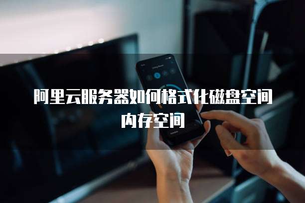 阿里云服务器如何格式化磁盘空间内存空间