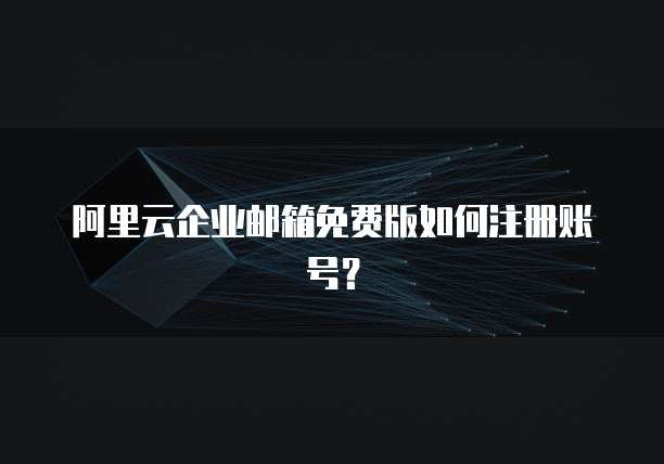 阿里云企业邮箱免费版如何注册账号?
