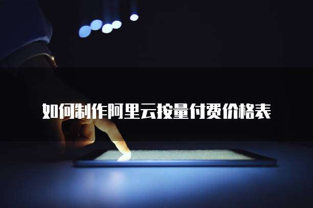如何制作阿里云按量付费价格表