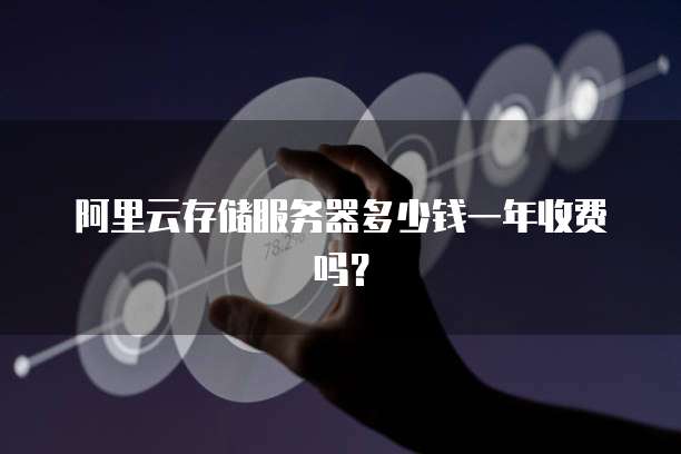 阿里云存储服务器多少钱一年收费吗?