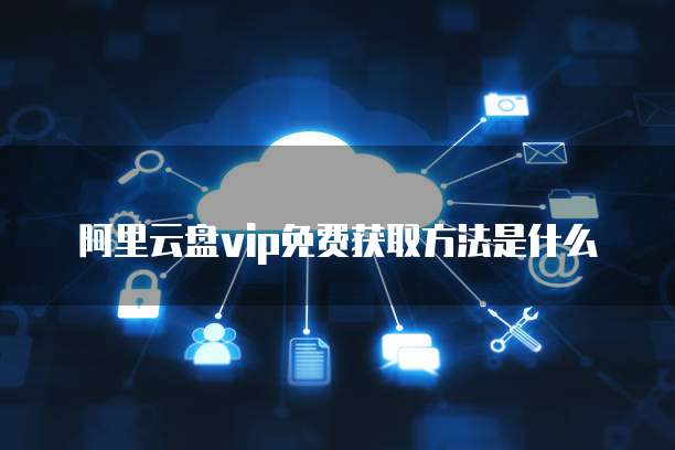 阿里云盘vip免费获取方法是什么