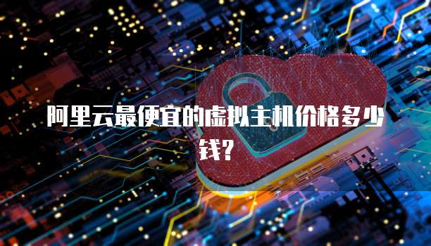 阿里云最便宜的虚拟主机价格多少钱?