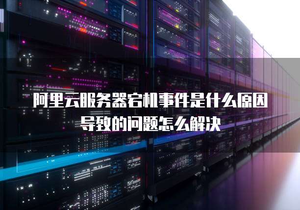 阿里云服务器宕机事件是什么原因导致的问题怎么解决