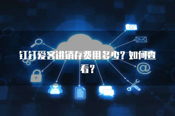 钉钉爱客进销存费用多少?如何查看?