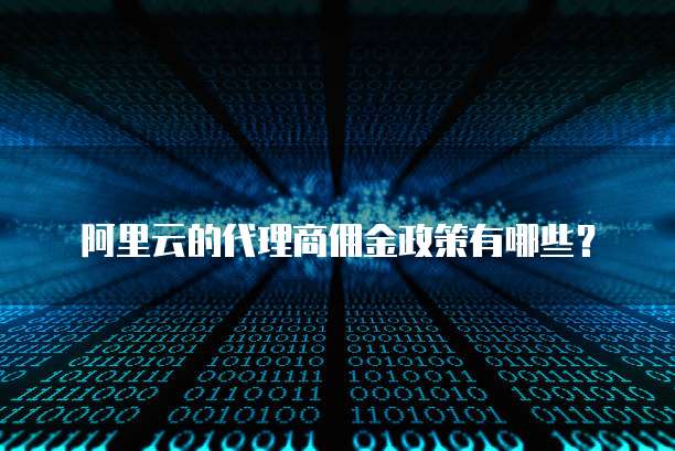 阿里云的代理商佣金政策有哪些？
