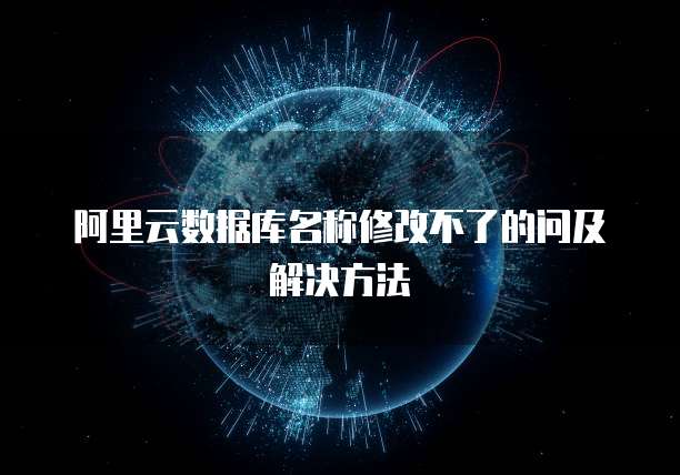 阿里云数据库名称修改不了的问及解决方法