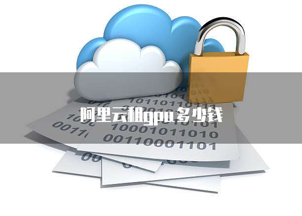 阿里云租gpu多少钱