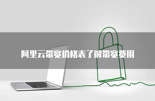 阿里云带宽价格表了解带宽费用