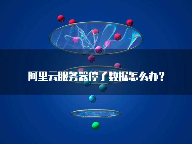 阿里云服务器停了数据怎么办？