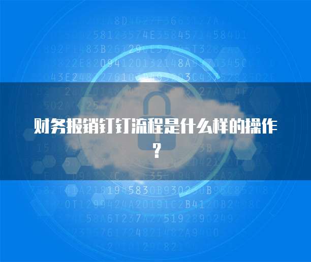 财务报销钉钉流程是什么样的操作?