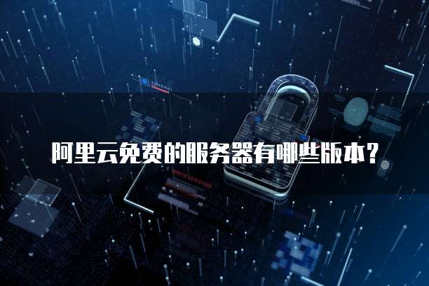 阿里云免费的服务器有哪些版本?