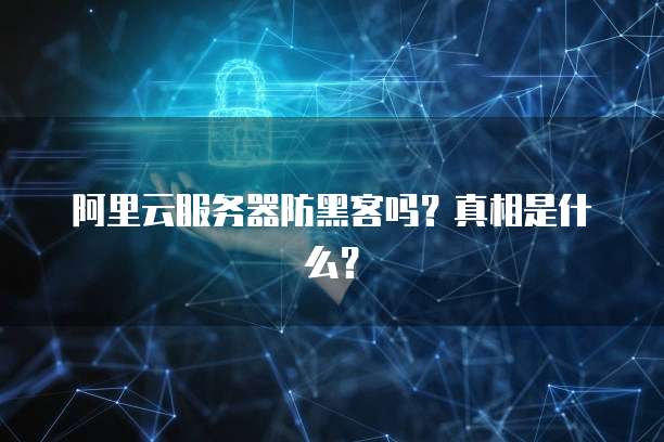 阿里云服务器防黑客吗?真相是什么?