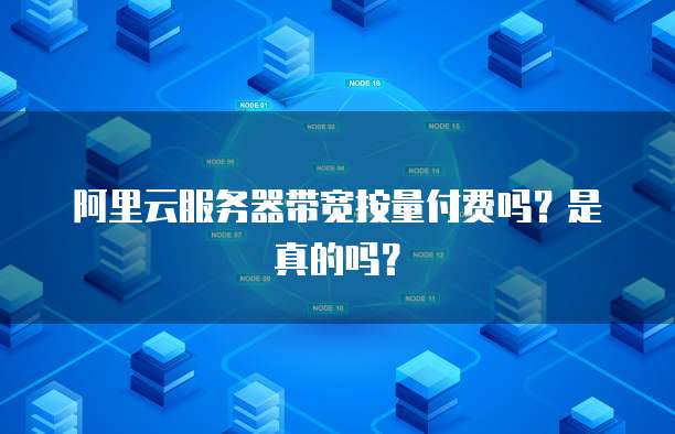 阿里云服务器带宽按量付费吗？是真的吗？