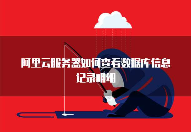 阿里云服务器如何查看数据库信息记录明细