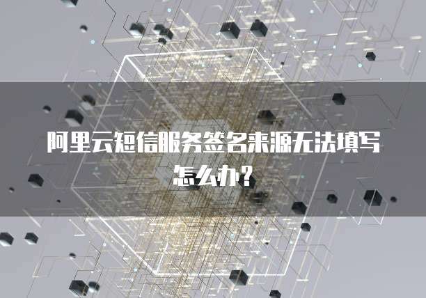 阿里云短信服务签名来源无法填写怎么办？