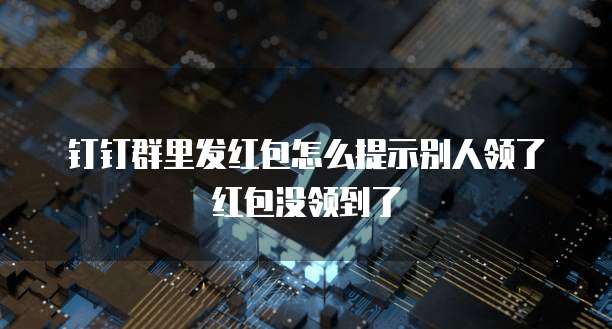 钉钉群里发红包怎么提示别人领了红包没领到了
