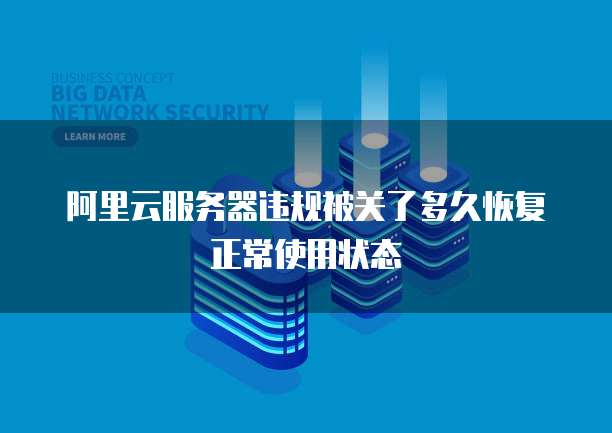 阿里云服务器违规被关了多久恢复正常使用状态