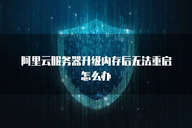 阿里云服务器升级内存后无法重启怎么办