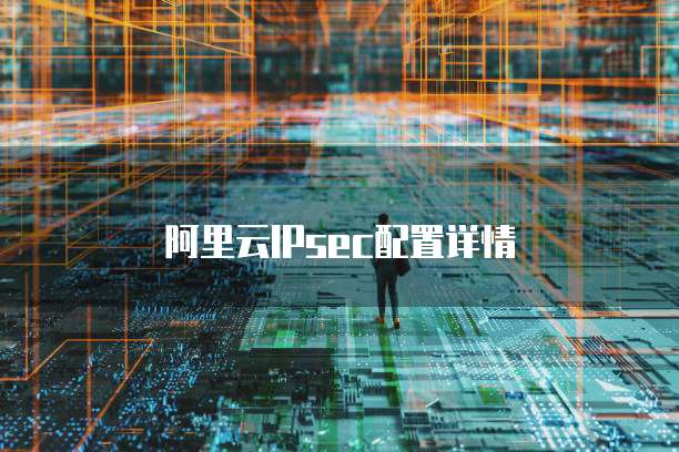 阿里云IPsec配置详情