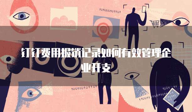 钉钉费用报销记录如何有效管理企业开支