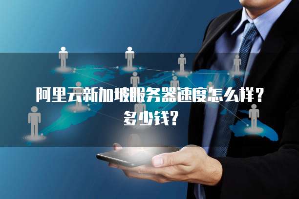 阿里云新加坡服务器速度怎么样?多少钱?
