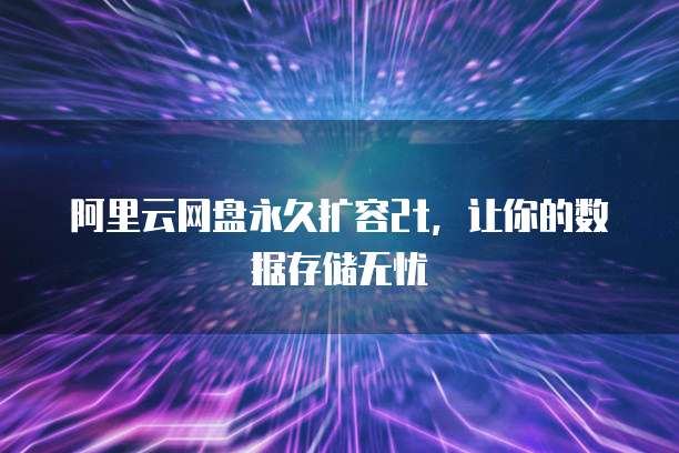 阿里云网盘永久扩容2t,让你的数据存储无忧
