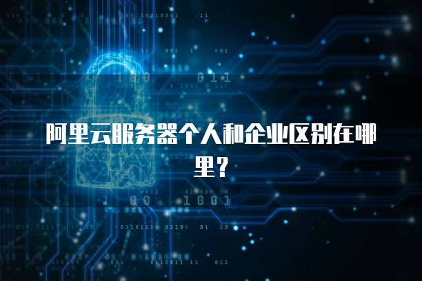 阿里云服务器个人和企业区别在哪里?