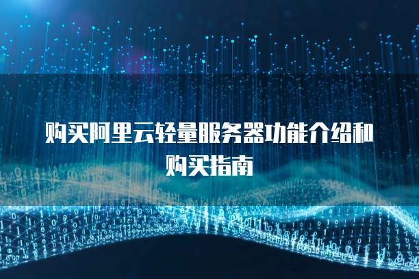 购买阿里云轻量服务器功能介绍和购买指南