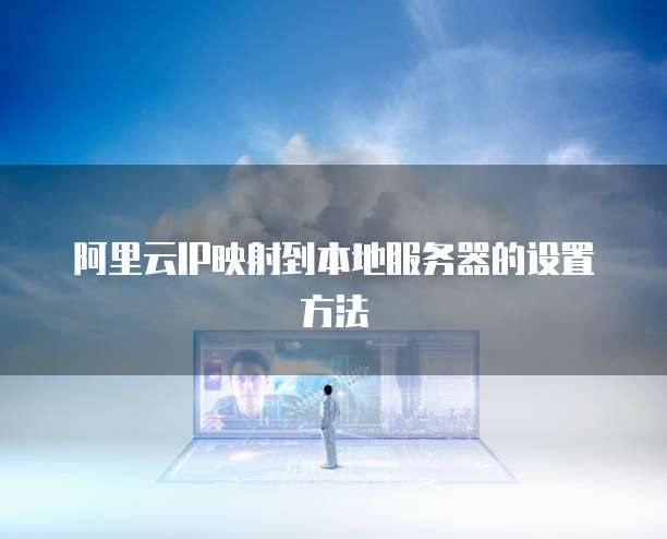 阿里云IP映射到本地服务器的设置方法